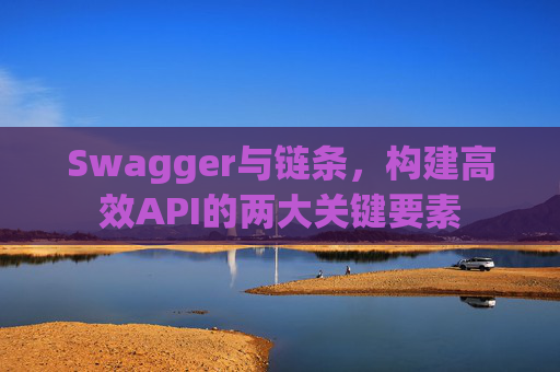 Swagger与链条,构建高效API的两大关键要素